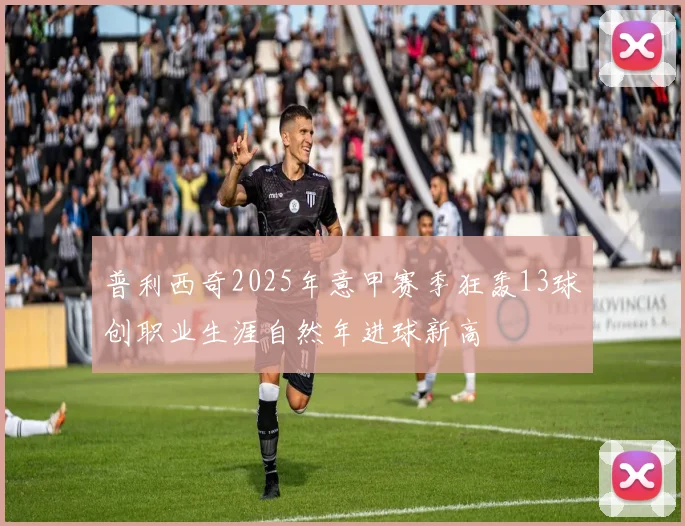 普利西奇2025年意甲赛季狂轰13球创职业生涯自然年进球新高