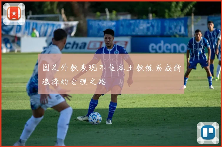 国足外教表现不佳本土教练或成新选择的合理之路