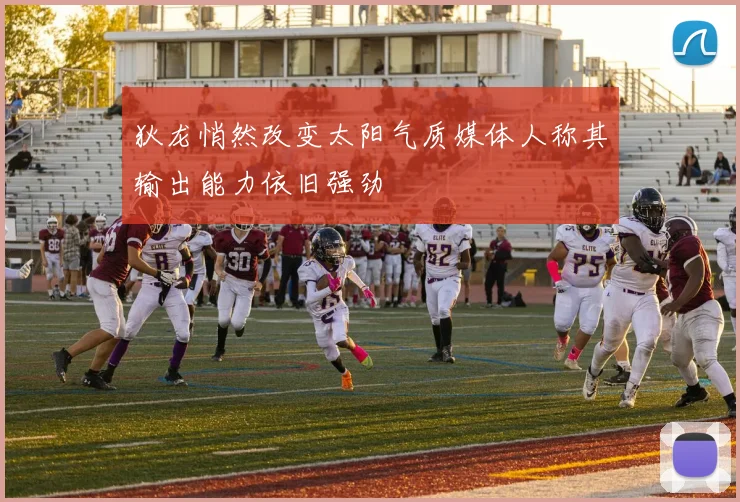 狄龙悄然改变太阳气质媒体人称其输出能力依旧强劲