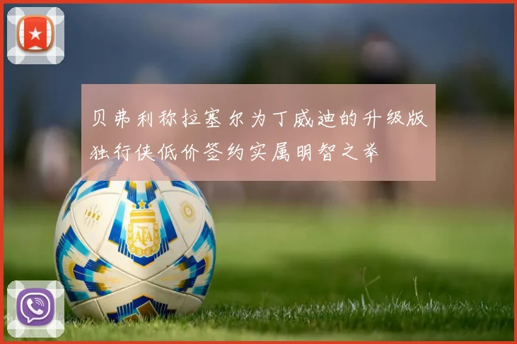 贝弗利称拉塞尔为丁威迪的升级版独行侠低价签约实属明智之举