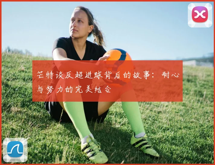 芒特谈反超进球背后的故事：耐心与努力的完美结合