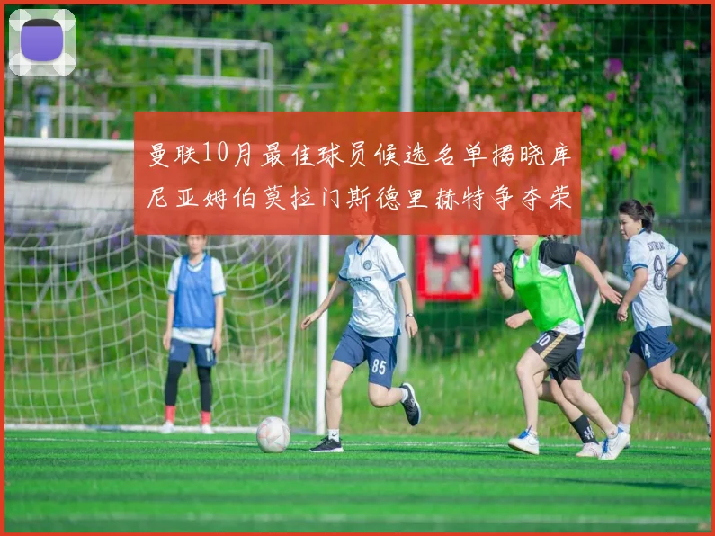 曼联10月最佳球员候选名单揭晓库尼亚姆伯莫拉门斯德里赫特争夺荣誉