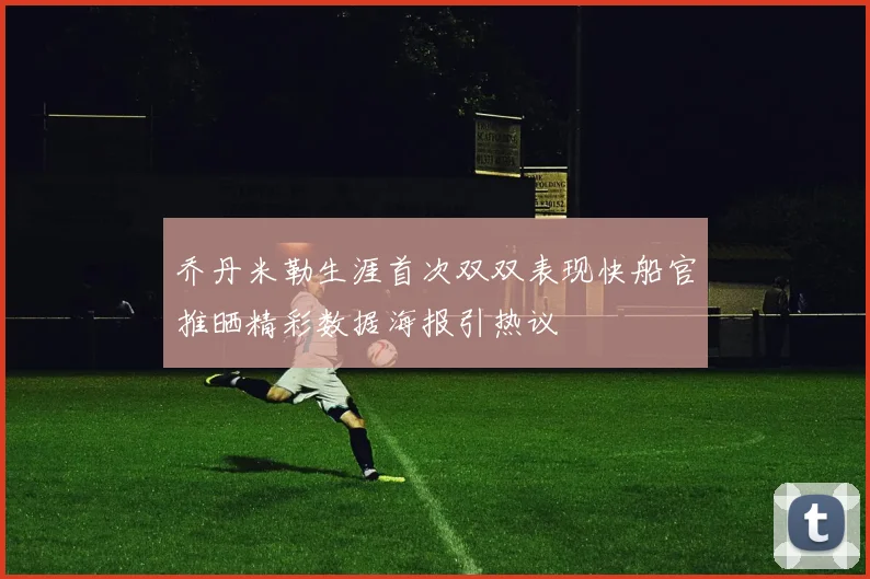 乔丹米勒生涯首次双双表现快船官推晒精彩数据海报引热议