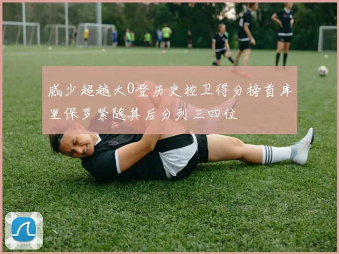 威少超越大O登历史控卫得分榜首库里保罗紧随其后分列三四位