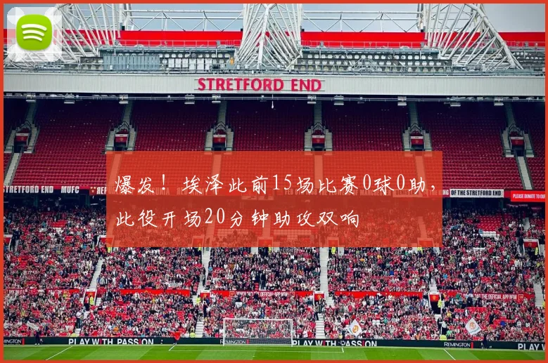 爆发！埃泽此前15场比赛0球0助，此役开场20分钟助攻双响