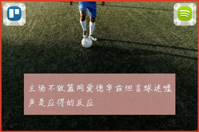主场不敌篮网爱德华兹坦言球迷嘘声是应得的反应