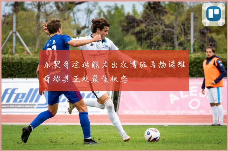 东契奇运动能力出众博班马扬诺维奇称其正处最佳状态