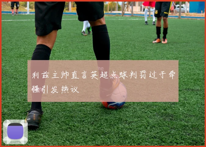 利兹主帅直言英超点球判罚过于牵强引发热议