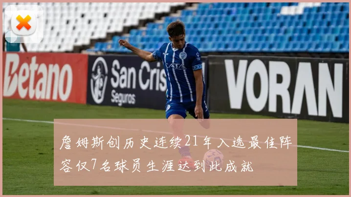 詹姆斯创历史连续21年入选最佳阵容仅7名球员生涯达到此成就