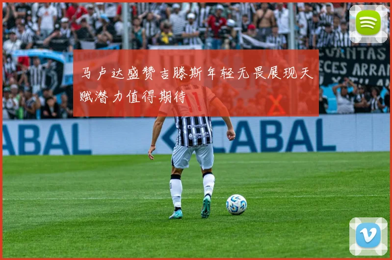 马卢达盛赞吉滕斯年轻无畏展现天赋潜力值得期待